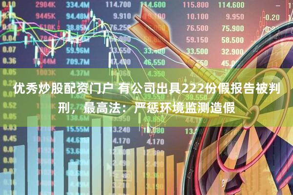 优秀炒股配资门户 有公司出具222份假报告被判刑，最高法：严惩环境监测造假
