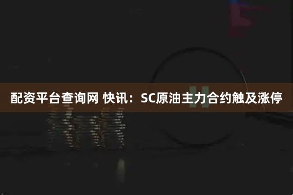 配资平台查询网 快讯：SC原油主力合约触及涨停