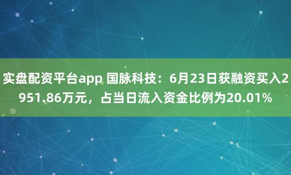 实盘配资平台app 国脉科技：6月23日获融资买入2951.86万元，占当日流入资金比例为20.01%