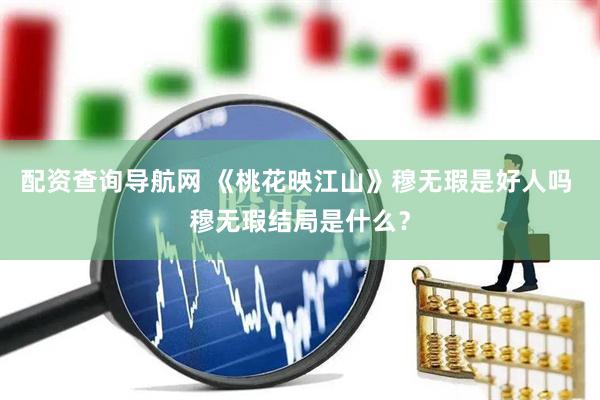 配资查询导航网 《桃花映江山》穆无瑕是好人吗 穆无瑕结局是什么？