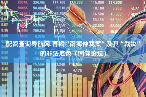 配资查询导航网 再揭“南海仲裁案”及其“裁决”的非法底色（国际论坛）