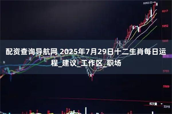 配资查询导航网 2025年7月29日十二生肖每日运程_建议_工作区_职场