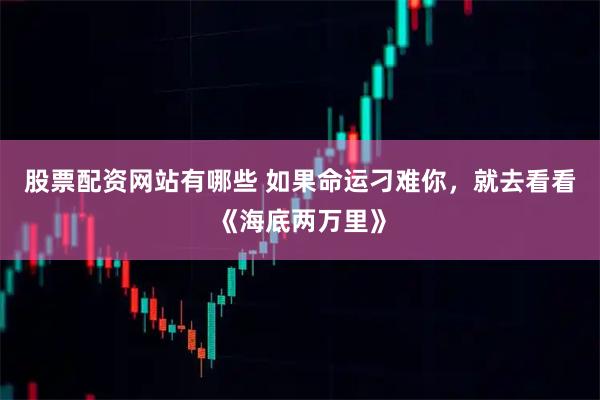 股票配资网站有哪些 如果命运刁难你，就去看看《海底两万里》