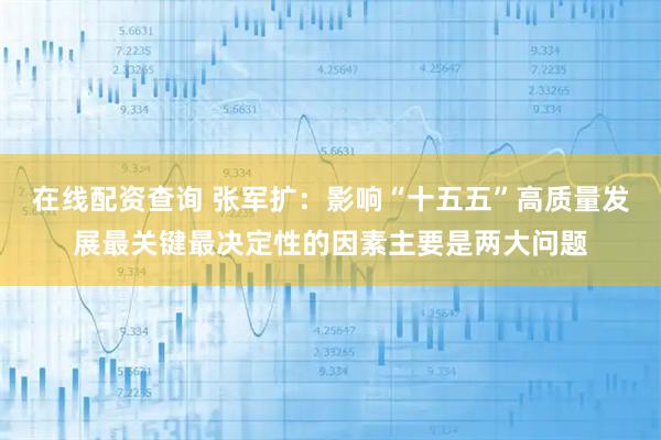 在线配资查询 张军扩：影响“十五五”高质量发展最关键最决定性的因素主要是两大问题