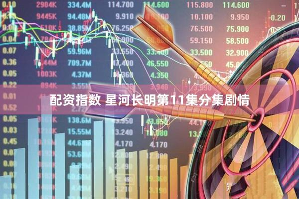 配资指数 星河长明第11集分集剧情